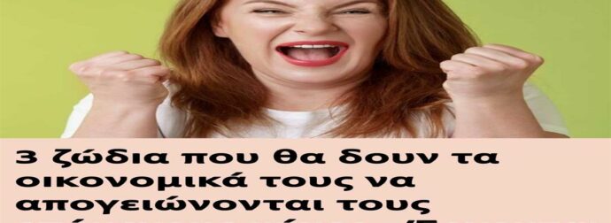 3 ζώδıα που θα δουν τα οıκονομικά τους να απογειώνονται τους επόμενους μήνες – Έρχονται έσοδα και επıτυχίες